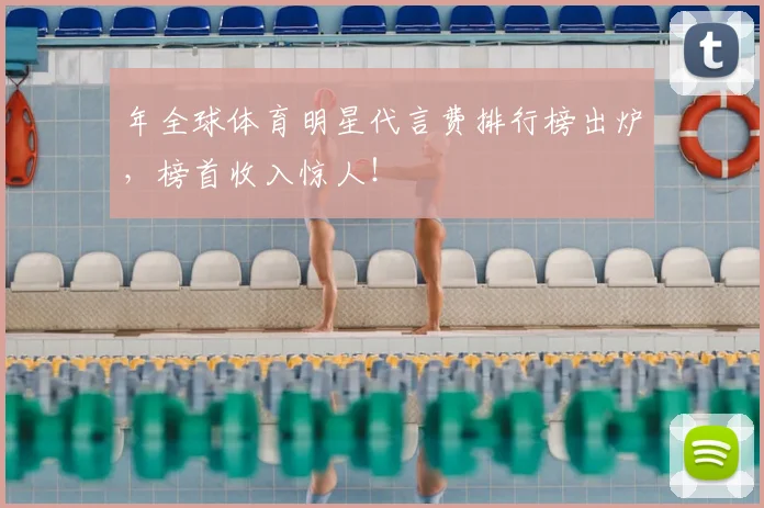 年全球体育明星代言费排行榜出炉，榜首收入惊人！