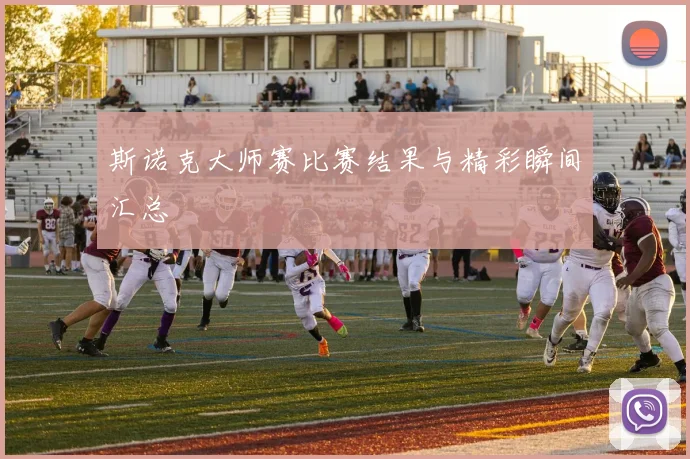 斯诺克大师赛比赛结果与精彩瞬间汇总
