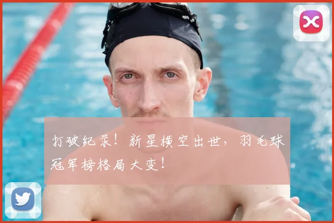 打破纪录!新星横空出世,羽毛球冠军榜格局大变!
