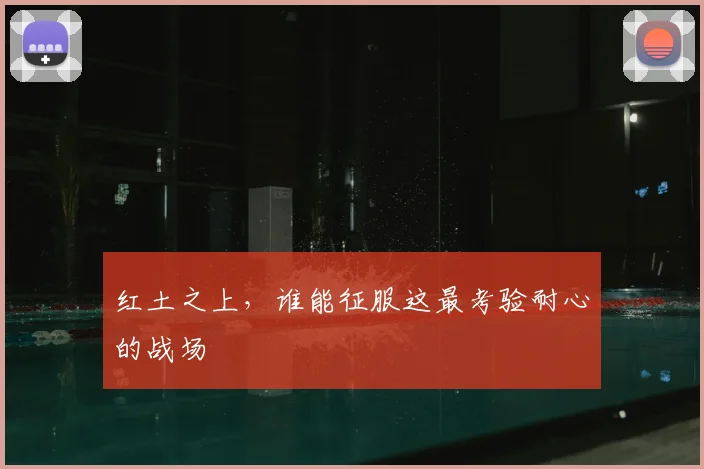 红土之上，谁能征服这最考验耐心的战场