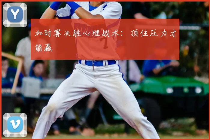 加时赛决胜心理战术:顶住压力才能赢