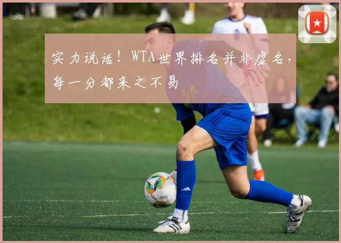 实力说话！WTA世界排名并非虚名，每一分都来之不易