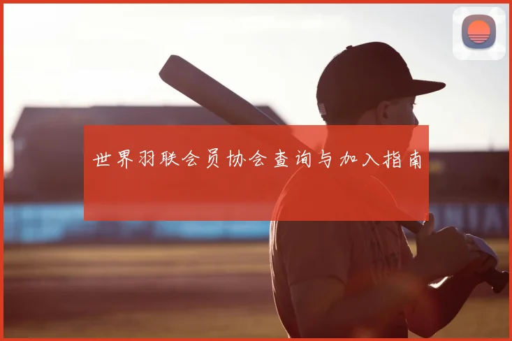 世界羽联会员协会查询与加入指南