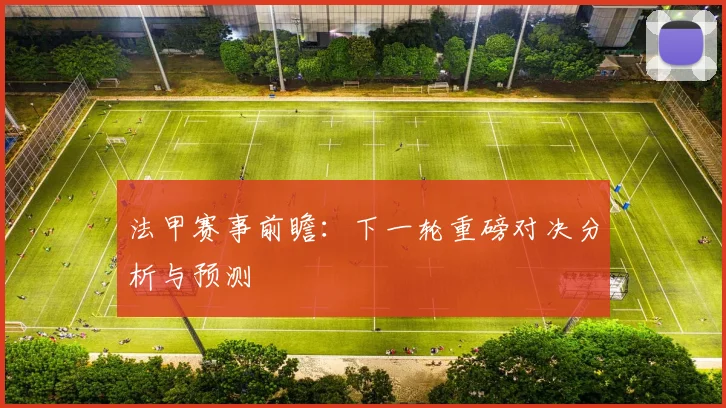 法甲赛事前瞻：下一轮重磅对决分析与预测