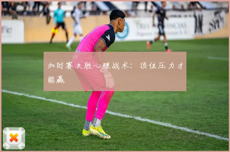加时赛决胜心理战术：顶住压力才能赢