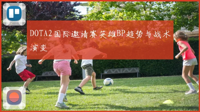 DOTA2国际邀请赛英雄BP趋势与战术演变