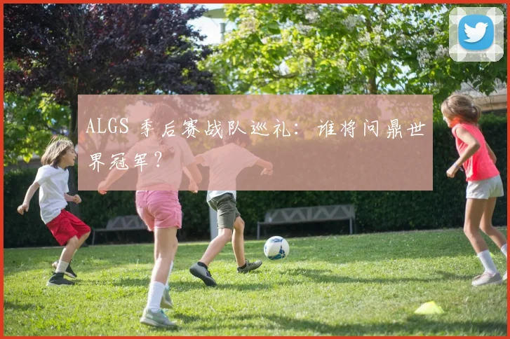 ALGS 季后赛战队巡礼：谁将问鼎世界冠军？