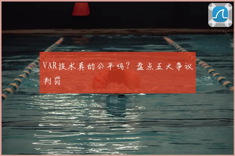 VAR技术真的公平吗?盘点五大争议判罚