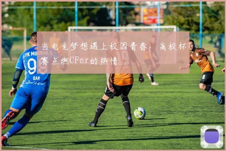 当电竞梦想遇上校园青春，高校杯赛点燃CFer的热情