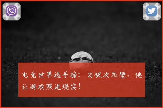 电竞世界选手榜：打破次元壁，他让游戏照进现实！