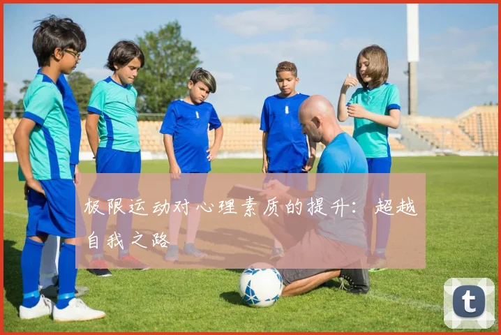 极限运动对心理素质的提升：超越自我之路
