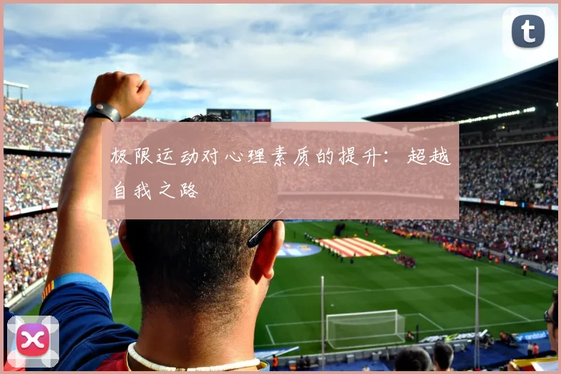 极限运动对心理素质的提升：超越自我之路